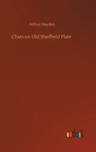 Title: Chats on Old Sheffield Plate, Author: Arthur Hayden