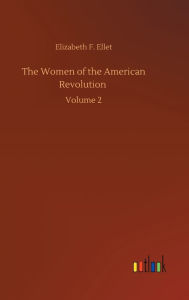 Title: The Women of the American Revolution: Volume 2, Author: Elizabeth F. Ellet