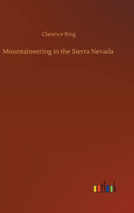 Title: Mountaineering in the Sierra Nevada, Author: Clarence King