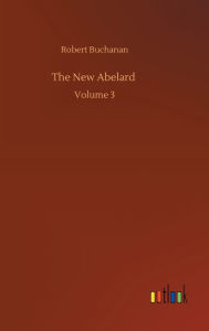 Title: The New Abelard: Volume 3, Author: Robert Buchanan