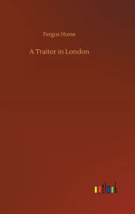 Title: A Traitor in London, Author: Fergus Hume