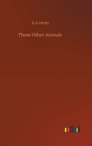 Title: Those Other Animals, Author: G.A Henty