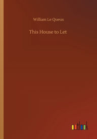 Title: This House to Let, Author: William Le Queux