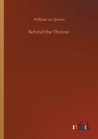 Title: Behind the Throne, Author: William Le Queux