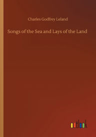 Title: Songs of the Sea and Lays of the Land, Author: Charles Godfrey Leland