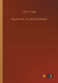Title: Raymond, or Life and Death, Author: Oliver Lodge