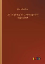 Title: Der Vogelflug als Grundlage der Fliegekunst, Author: Otto Lilienthal