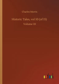 Title: Historic Tales, vol 10 (of 15): Volume 10, Author: Charles Morris