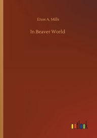 Title: In Beaver World, Author: Enos A Mills