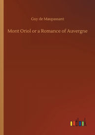 Title: Mont Oriol or a Romance of Auvergne, Author: Guy de Maupassant