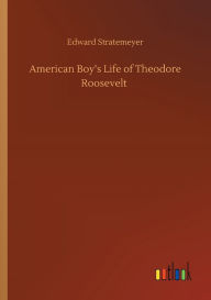Title: American Boy's Life of Theodore Roosevelt, Author: Edward Stratemeyer