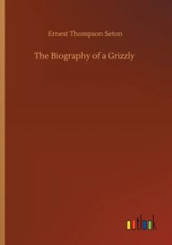 Title: The Biography of a Grizzly, Author: Ernest Thompson Seton