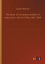 The Story of a Common Soldier of Army Life in the Civil War, 1861- 1865