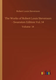 Title: The Works of Robert Louis Stevenson - Swanston Edition Vol. 14: Volume 14, Author: Robert Louis Stevenson