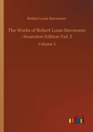 Title: The Works of Robert Louis Stevenson - Swanston Edition Vol. 3: Volume 3, Author: Robert Louis Stevenson