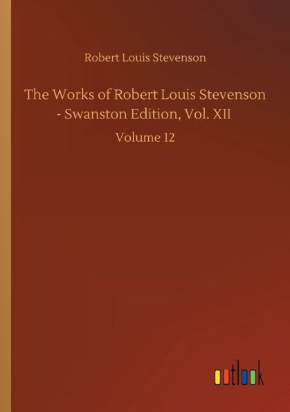 The Works of Robert Louis Stevenson - Swanston Edition, Vol. XII: Volume 12