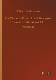 Title: The Works of Robert Louis Stevenson - Swanston Edition Vol. XXII: Volume 22, Author: Robert Louis Stevenson