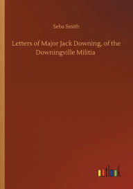 Title: Letters of Major Jack Downing, of the Downingville Militia, Author: Seba Smith
