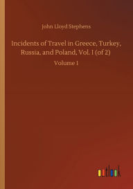 Title: Incidents of Travel in Greece, Turkey, Russia, and Poland, Vol. I (of 2): Volume 1, Author: John Lloyd Stephens