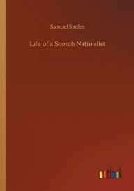 Title: Life of a Scotch Naturalist, Author: Samuel Smiles