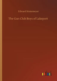 Title: The Gun Club Boys of Lakeport, Author: Edward Stratemeyer