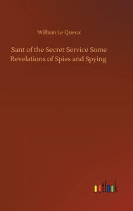 Title: Sant of the Secret Service Some Revelations of Spies and Spying, Author: William Le Queux