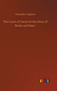 Title: The Court of Cacus Or the Story of Burke and Hare, Author: Alexander Leighton