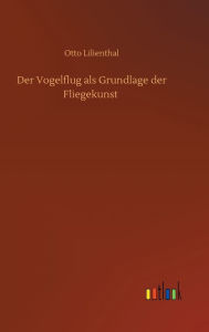 Title: Der Vogelflug als Grundlage der Fliegekunst, Author: Otto Lilienthal