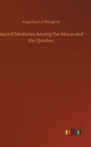 Title: Sacred Mysteries Among the Mayas and the Quiches, Author: Augustus Le Plongeon
