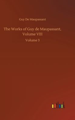 The Works of Guy de Maupassant, Volume VIII: Volume 3