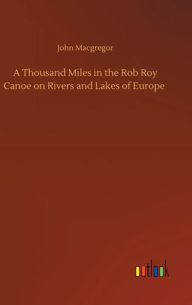 A Thousand Miles in the Rob Roy Canoe on Rivers and Lakes of Europe