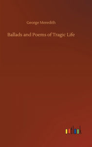 Title: Ballads and Poems of Tragic Life, Author: George Meredith