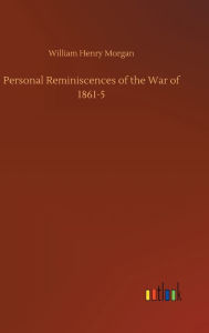 Title: Personal Reminiscences of the War of 1861-5, Author: William Henry Morgan