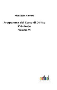 Title: Programma del Corso di Diritto Criminale: Volume VI, Author: Francesco Carrara