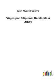 Title: Viajes por Filipinas: De Manila ï¿½ Albay, Author: Juan Alvarez Guerra