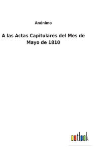 Title: A las Actas Capitulares del Mes de Mayo de 1810, Author: Anïnimo
