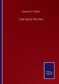 Title: Cast up by the Sea, Author: Samuel W. Baker