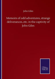 Title: Memoirs of odd adventures, strange deliverances, etc. in the captivity of John Giles, Author: John Giles