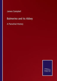 Title: Balmerino and its Abbey: A Parochial History, Author: James Campbell