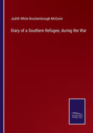 Title: Diary of a Southern Refugee, during the War, Author: Judith White Brockenbrough McGuire