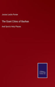 Title: The Giant Cities of Bashan: And Syria's Holy Places, Author: Josias Leslie Porter