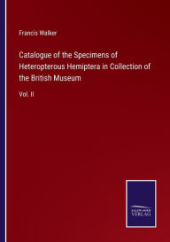 Title: Catalogue of the Specimens of Heteropterous Hemiptera in Collection of the British Museum: Vol. II, Author: Francis Walker