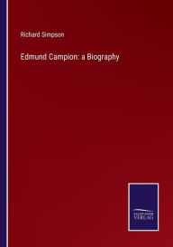 Title: Edmund Campion: a Biography, Author: Richard Simpson