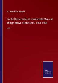 Title: On the Boulevards, or, memorable Men and Things drawn on the Spot, 1853-1866: Vol. I, Author: W. Blanchard Jerrold