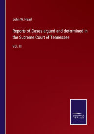 Title: Reports of Cases argued and determined in the Supreme Court of Tennessee: Vol. III, Author: John W Head