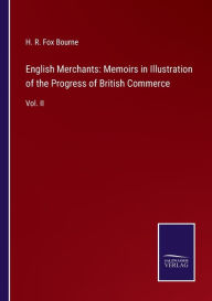 Title: English Merchants: Memoirs in Illustration of the Progress of British Commerce:Vol. II, Author: H. R. Fox Bourne