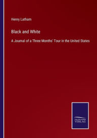 Title: Black and White: A Journal of a Three Months' Tour in the United States, Author: Henry Latham