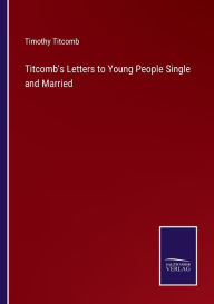 Title: Titcomb's Letters to Young People Single and Married, Author: Timothy Titcomb