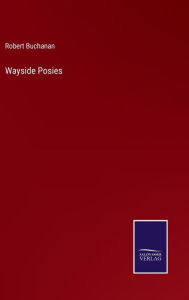 Title: Wayside Posies, Author: Robert Buchanan