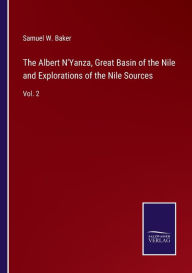 Title: The Albert N'Yanza, Great Basin of the Nile and Explorations of the Nile Sources: Vol. 2, Author: Samuel W. Baker